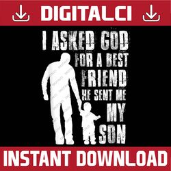 I Asked God For a Best Friend He Sent Me My Son Father's Day Best Dad Daddy Father's Day Happy Father's Day PNG Sublimat