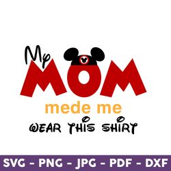 My Mom Mede Me Wear This Shirt Svg, Mom Svg, Mickey Mouse, Disney Svg, Disney Mother Day Svg, Mother Day Svg - Download