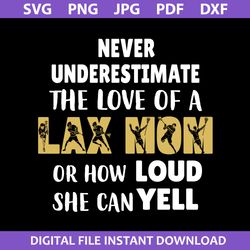 Never Underestimate The Love Of A Lax Mom Or How Loud She Can Yell Svg, Mother's Day Svg, Png Jpg Pdf Dxf Digital File