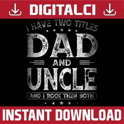 I Have Two Titles Dad And Uncle Father's Day Best Dad Daddy Father's Day Happy Father's Day PNG Sublimation