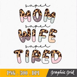 Super Mom Super Wife Super Tired Mothers Day PNG, Mama, Mom Life, Leopard Sublimation Design Downloads