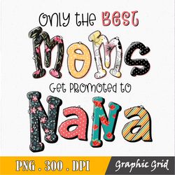 Only the Best Moms Get Promoted to Nana Mama PNG, Sublimation Design Download, Mother's Day, Mom PNG, Mama Sublimation P