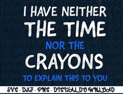 I Don't Have The Time Or The Crayons Funny Sarcasm Quote   Digital Prints, Digital Download, Sublimation Designs, Sublim