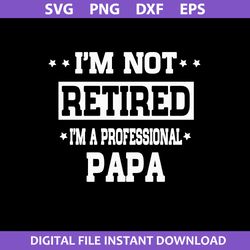 I'm Not Retired I'm A Professional Papa Svg, Father's Day Svg, Png Dxf Eps Digital File