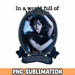 In A World Full Of Mondays Be A Wednesday PNG Sublimation SVG Print then Cut Wednesday gift