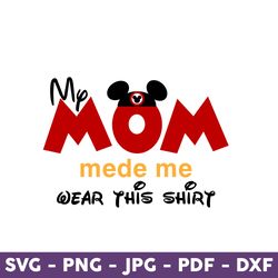 My Mom Mede Me Wear This Shirt Svg, Mom Svg, Mickey Mouse, Disney Svg, Disney Mother Day Svg, Mother Day Svg - Download
