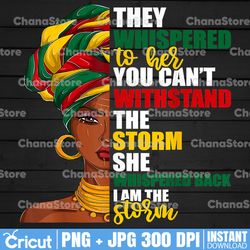 They Whispered To Her You Can't Withstand The Storm PNG, I Am The Storm PNG, Juneteenth PNG, Black History PNG,