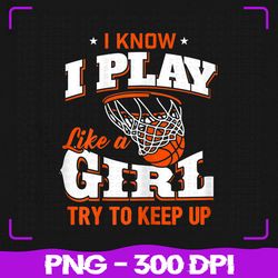 I Know I Play Like A Girl, Basketball Girl PNG, Sublimation, PNG Files, Sublimation PNG, PNG, Digital Download
