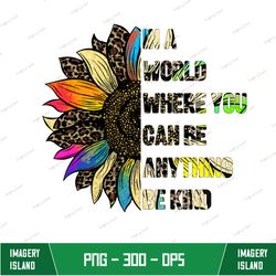 In a World Where You Can Be Anything Be Kind sublimation PNG File Digital Download , Kindness tie dye leopard Sunflower