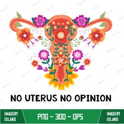 No Uterus No Opinion png, Feminist Png, Feminist Sublimation Design, Pro Choice png, Uterus png, Floral Uterus, Feminist