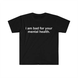 i am bad for your mental health Funny Meme T Shirt