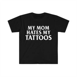 My Mom HATES My Tattoos Funny Meme Tee Shirt