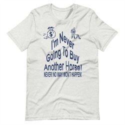 I'm Never Going To Buy Another Horse! Short-Sleeve Unisex T-Shirt