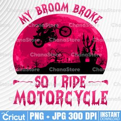 My Broom Broke So Now I Ride A Motorcycle PNG, Halloween PNG Printable, Funny Halloween Png,