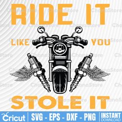 Ride It Like You Stole It Motorcycle Png,Biker Svg, Motorcycle Svg, Biker Shirt Svg, SVG Cut Files for Cricut & Dxf, Eps