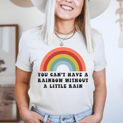 You Can't Have A Rainbow Without A Little Rain Tee