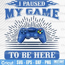 I Paused My Game To Be Here svg, Gaming svg, gamer svg, video game svg, game controller svg, gamer svg  svg,