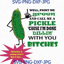 Well Paint me Green and call me a pickle Because I'm done Dillin With You Bitches SVG, PNG, Digital Download, shilhouett