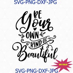 Be your own kind of beautiful svg, inspirational svg, svg designs, svg quotes, svg sayings, svg files for cricut, motiva