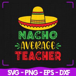 Nacho Average Teacher SVG, Nacho svg, Teacher SVg, Cricut, Svg Files, svg, Digital Files Svg, Silhouette