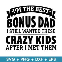 I'm The Best Bonus Dad I Still Wanted These Crazy Kids After I Met Them Svg, Father's Day Svg, Instant Download