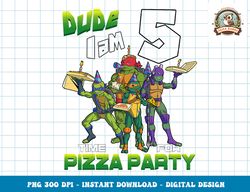 Mademark x Teenage Mutant Ninja Turtles - Dude I am 5 Years Old Turtles Pizza Birthday Party png, digital download,clipa