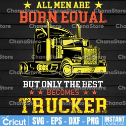 All Men Are Born Equal But Only The Best Becomes Trucker Svg, Semi truck svg,Trucking Quote svg, File For Cricut,