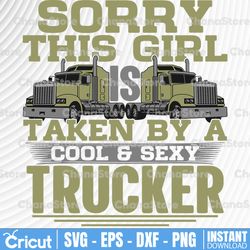 Sorry This Girl Is Taken by A Cool And Sexy Trucker SVG, Truck Lover, Semi truck svg,Trucking Quote svg, File For Cricut