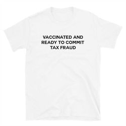 Vaccinated And Ready to Commit Tax Fraud Unisex T-shirt
