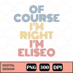 Oh Course I'm Right I'm Eliseo Png Digital File Download