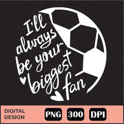 I'll Always Be Your Biggest Fan Png, I'll Always Be Your Biggest Fan Funny Soccer Mom Mothers Day Png