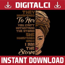 I Am The Storm Melanin Woman Black History Queen Black History, Black Power, Black woman, Since 1865 PNG Sublimation