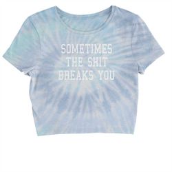 Sometimes The Sh-t Breaks You Cropped T-Shirt