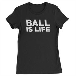 ball is life womens t-shirt
