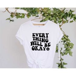 Every Thing Will Be Okay Shirt, Motivational Shirt, Trend Shirt, Positive Vibes Shirt, Inspirational Shirt, Vsco Shirt,
