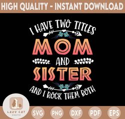 "I Have Two Titles Mom And Sister And I Rock Them Both, Mother's Day svg, Cute Mothers Day svg, I rock being a Mom and s