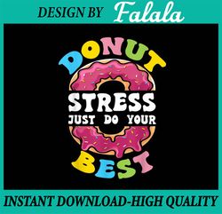 Donut Stress Just Do Your Best Png, Test Day Teacher Png, Donut Stress Png,Last day of school png, Diigtal download