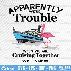 Apparently We're Trouble When We Are Crusing Together Who Knew svg, dxf,eps,png, Digital Download