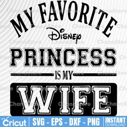 My favorite disney princess is my wife svg, dxf,eps,png, Digital Download