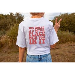The World Is A Better Place With You In It Shirt, Cute Trendy Tee Gift, Mental Health Shirt, Nurse Shirt, Mom Shirt, Gif