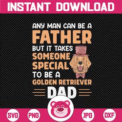 Any Man Can Be A Father But It Takes Someone Special To Be A Golden Retriever Fathers day svg for Cricut, Step Fathers F