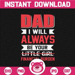 Dad I Will Always Be Your Little Girl Financial Burden SVG  Father's day SVG  Files for Cricut - Dad Svg - Father/Daught
