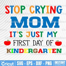 Stop crying mom it's just my first day of kindergarten svg, dxf,eps,png, Digital Download