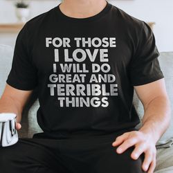 for those i love i will do great and terrible things tee