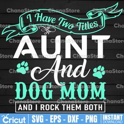 Aunt & Dog Mom svg, I Have Two Titles - Aunt and Dog Mom and I Rock Them Both, Cut Files/ Printable png,