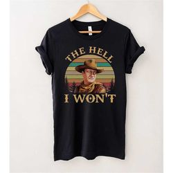 John Wayne The Hell I Wont Retro Vintage T-Shirt, Vintage Graphic Tee, Cute Country Western Shirt, Retro Gift Tee For Yo