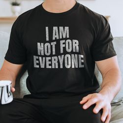 i am not for everyone tee