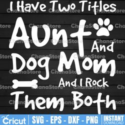 Aunt & Dog Mom svg, I Have Two Titles - Aunt and Dog Mom and I Rock Them Both, Cut Files/ Printable png