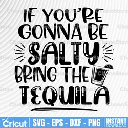 If You're Going To Be Salty Bring The Tequila Svg, Salty Svg Tequila day Day, Drinking Svg, Sassy Svg, Funny Svg