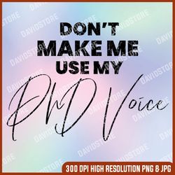 Don't Make Me Use My PhD Voice Funny Graduation Graphic Last Day Of School PNG Sublimation Design